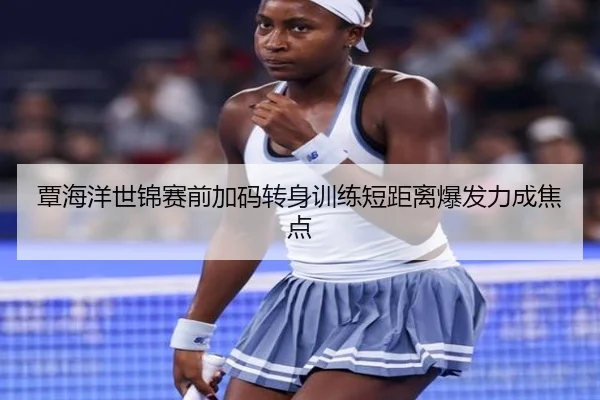 覃海洋世锦赛前加码转身训练短距离爆发力成焦点